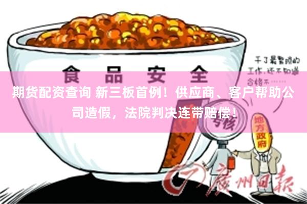 期货配资查询 新三板首例！供应商、客户帮助公司造假，法院判决连带赔偿！