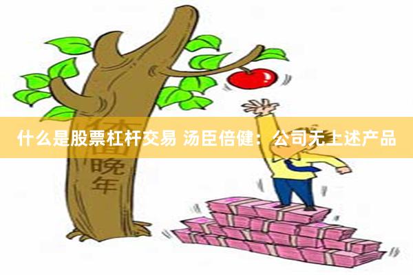 什么是股票杠杆交易 汤臣倍健:公司无上述产品