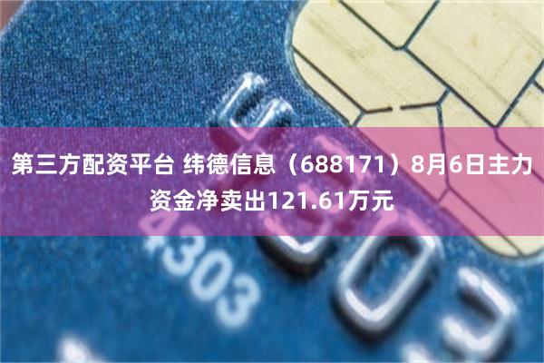 第三方配资平台 纬德信息（688171）8月6日主力资金净卖出121.61万元