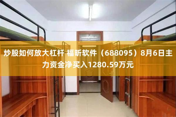 炒股如何放大杠杆 福昕软件(688095)8月6日主力资金净买入1280.59万元