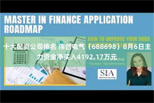 十大配资公司排名 伟创电气(688698)8月6日主力资金净买入4192.17万元
