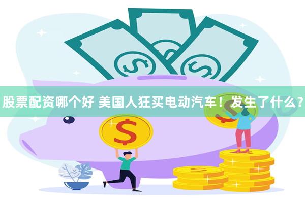 股票配资哪个好 美国人狂买电动汽车！发生了什么？