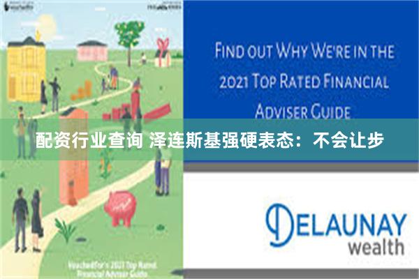 配资行业查询 泽连斯基强硬表态:不会让步