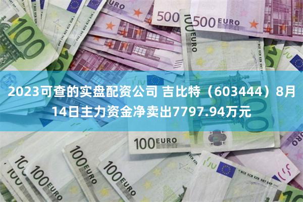2023可查的实盘配资公司 吉比特（603444）8月14日主力资金净卖出7797.94万元