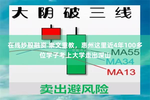 在线炒股融资 崇文重教，惠州这里近4年100多位学子考上大学走出深山