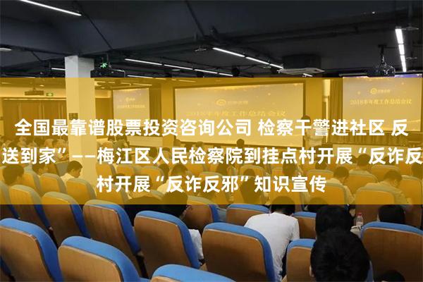 全国最靠谱股票投资咨询公司 检察干警进社区 反诈反邪宣传“送到家”——梅江区人民检察院到挂点村开展“反诈反邪”知识宣传
