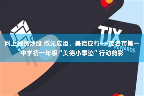 网上融资炒股 微光成炬，美德成行——茂名市第一中学初一年级“美德小事迹”行动剪影
