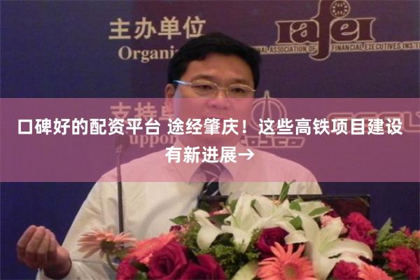 口碑好的配资平台 途经肇庆！这些高铁项目建设有新进展→