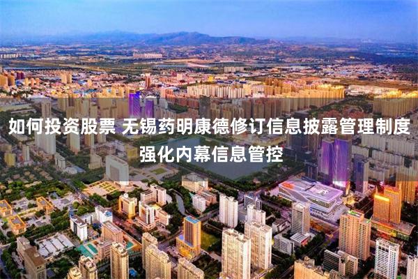 如何投资股票 无锡药明康德修订信息披露管理制度 强化内幕信息管控