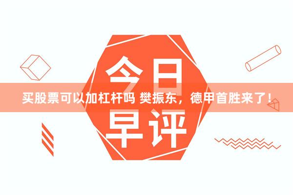 买股票可以加杠杆吗 樊振东，德甲首胜来了！