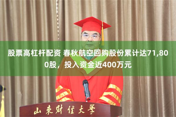 股票高杠杆配资 春秋航空回购股份累计达71,800股，投入资金近400万元