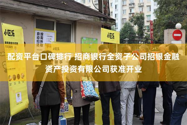 配资平台口碑排行 招商银行全资子公司招银金融资产投资有限公司获准开业