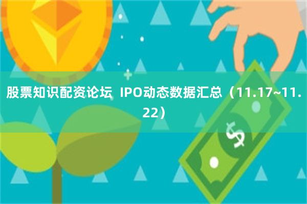 股票知识配资论坛  IPO动态数据汇总（11.17~11.22）