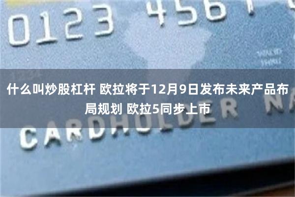 什么叫炒股杠杆 欧拉将于12月9日发布未来产品布局规划 欧拉5同步上市