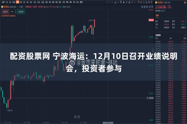 配资股票网 宁波海运：12月10日召开业绩说明会，投资者参与