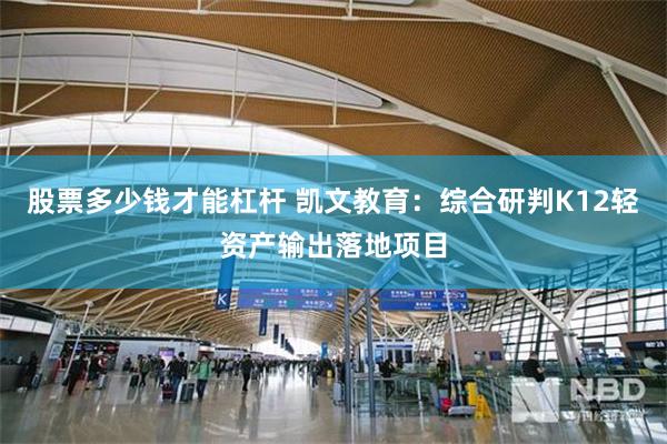 股票多少钱才能杠杆 凯文教育：综合研判K12轻资产输出落地项目