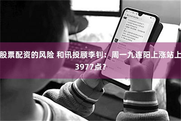 股票配资的风险 和讯投顾李钊：周一九连阳上涨站上3977点？