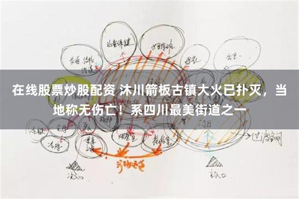 在线股票炒股配资 沐川箭板古镇大火已扑灭，当地称无伤亡！系四川最美街道之一