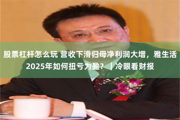 股票杠杆怎么玩 营收下滑归母净利润大增，雅生活2025年如何扭亏为盈？｜冷眼看财报