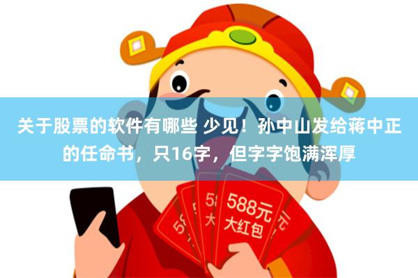 关于股票的软件有哪些 少见！孙中山发给蒋中正的任命书，只16字，但字字饱满浑厚