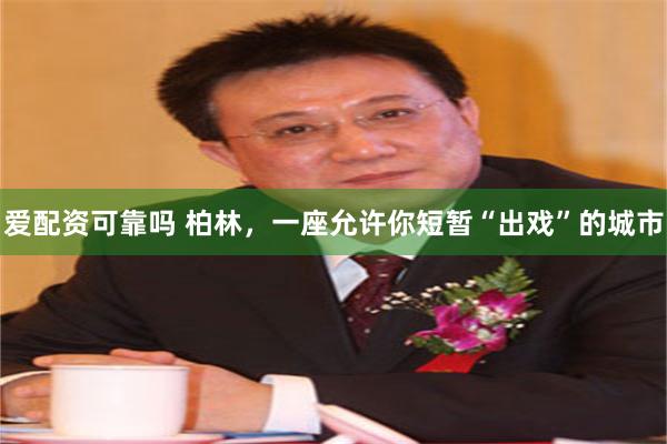 爱配资可靠吗 柏林，一座允许你短暂“出戏”的城市