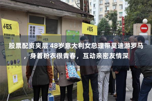 股票配资夹层 48岁意大利女总理带莫迪游罗马，身着粉衣很青春，互动亲密友情深