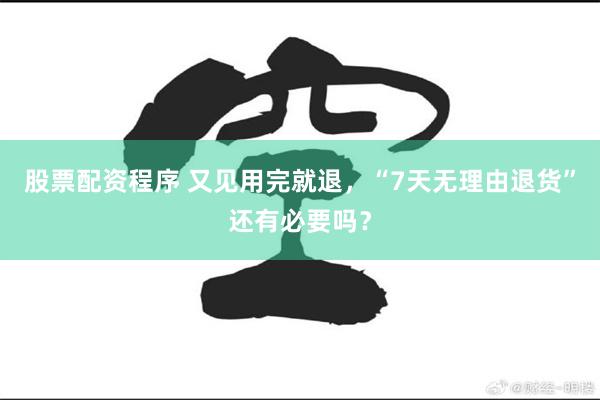 股票配资程序 又见用完就退，“7天无理由退货”还有必要吗？