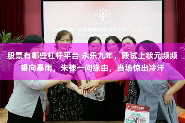 股票有哪些杠杆平台 永乐九年，殿试上状元频频望向暴雨，朱棣一问缘由，当场惊出冷汗