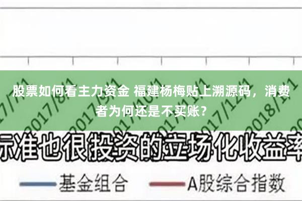 股票如何看主力资金 福建杨梅贴上溯源码，消费者为何还是不买账？