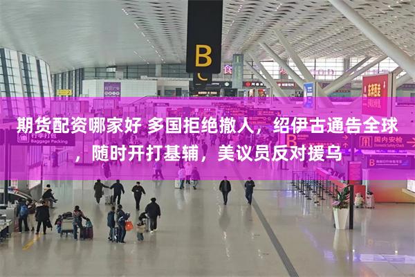期货配资哪家好 多国拒绝撤人，绍伊古通告全球，随时开打基辅，美议员反对援乌