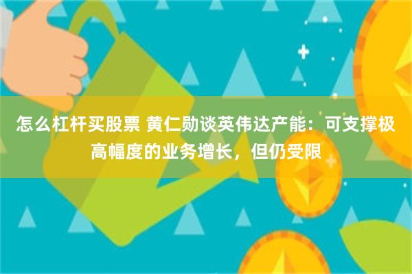怎么杠杆买股票 黄仁勋谈英伟达产能：可支撑极高幅度的业务增长，但仍受限