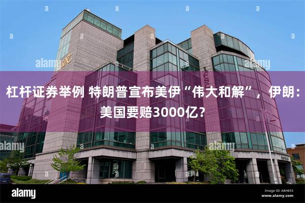 杠杆证券举例 特朗普宣布美伊“伟大和解”，伊朗：美国要赔3000亿？