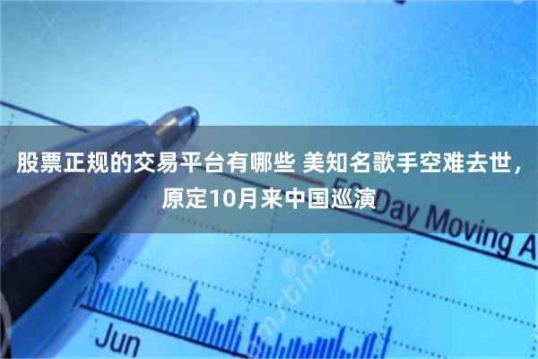 股票正规的交易平台有哪些 美知名歌手空难去世，原定10月来中国巡演