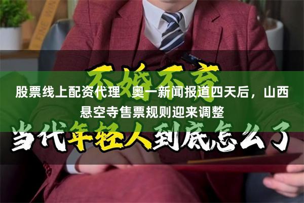 股票线上配资代理 奥一新闻报道四天后,山西悬空寺售票规则迎来调整