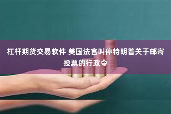 杠杆期货交易软件 美国法官叫停特朗普关于邮寄投票的行政令