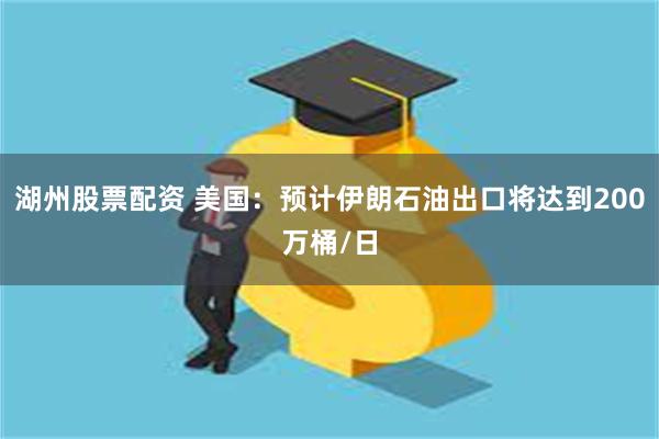 湖州股票配资 美国：预计伊朗石油出口将达到200万桶/日