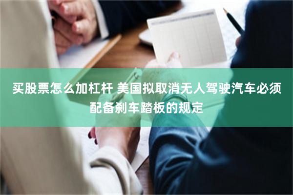 买股票怎么加杠杆 美国拟取消无人驾驶汽车必须配备刹车踏板的规定