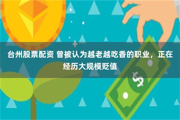 台州股票配资 曾被认为越老越吃香的职业,正在经历大规模贬值