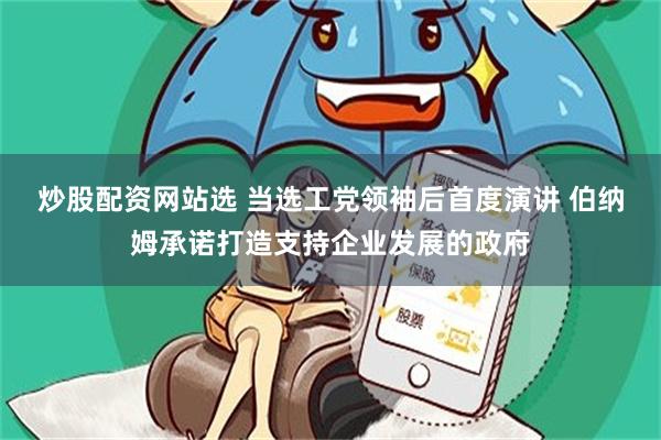 炒股配资网站选 当选工党领袖后首度演讲 伯纳姆承诺打造支持企业发展的政府