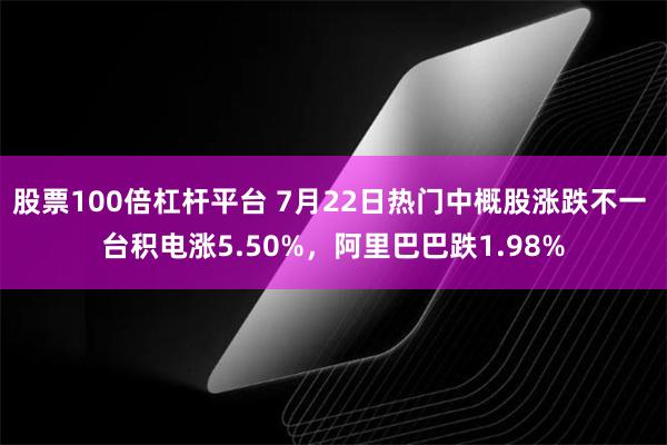 股票100倍杠杆平台 7月22日热门中概股涨跌不一 台积电涨5.50%，阿里巴巴跌1.98%