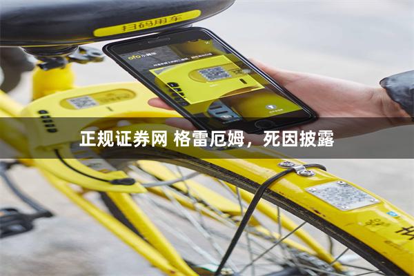 正规证券网 格雷厄姆，死因披露