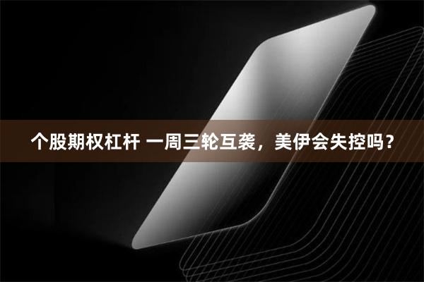 个股期权杠杆 一周三轮互袭，美伊会失控吗？