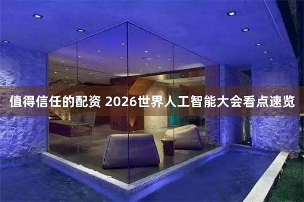 值得信任的配资 2026世界人工智能大会看点速览