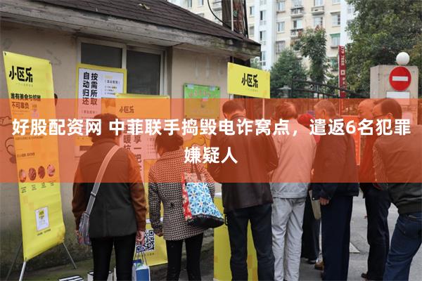 好股配资网 中菲联手捣毁电诈窝点，遣返6名犯罪嫌疑人