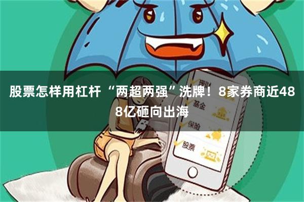 股票怎样用杠杆 “两超两强”洗牌！8家券商近488亿砸向出海