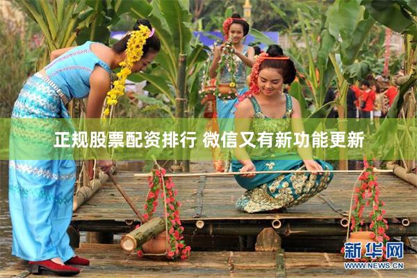 正规股票配资排行 微信又有新功能更新