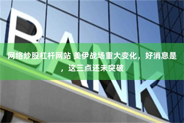 网络炒股杠杆网站 美伊战场重大变化，好消息是，这三点还未突破