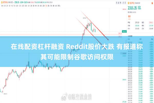 在线配资杠杆融资 Reddit股价大跌 有报道称其可能限制谷歌访问权限