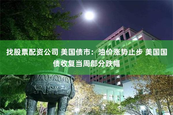 找股票配资公司 美国债市:油价涨势止步 美国国债收复当周部分跌幅