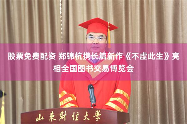 股票免费配资 郑锦杭携长篇新作《不虚此生》亮相全国图书交易博览会